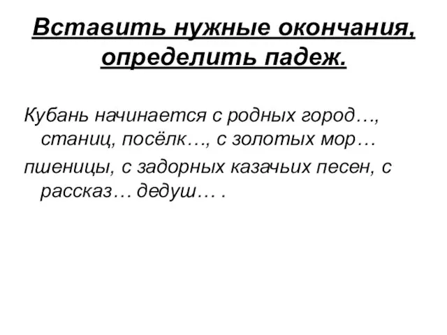 Вставить нужные окончания, определить падеж. Кубань начинается с родных город…, станиц, посёлк…,