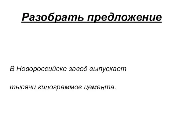 Разобрать предложение В Новороссийске завод выпускает тысячи килограммов цемента.