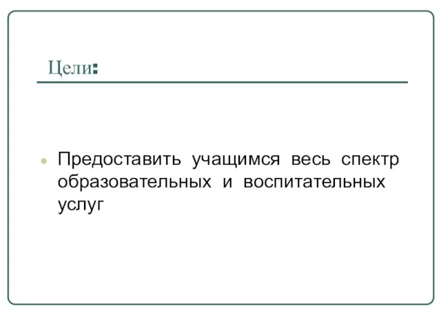 Цели: Предоставить учащимся весь спектр образовательных и воспитательных услуг