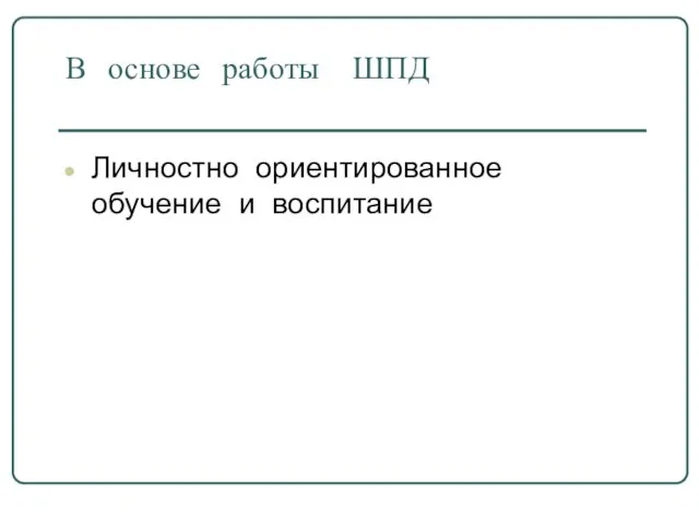 В основе работы ШПД Личностно ориентированное обучение и воспитание