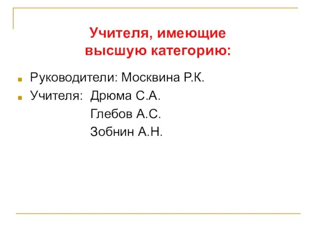 Учителя, имеющие высшую категорию: Руководители: Москвина Р.К. Учителя: Дрюма С.А. Глебов А.С. Зобнин А.Н.