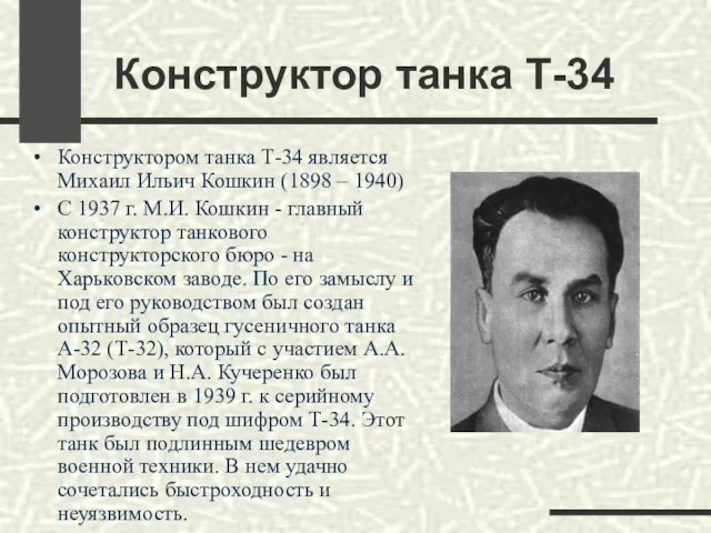 Конструктор танка Т-34 Конструктором танка Т-34 является Михаил Ильич Кошкин (1898 –