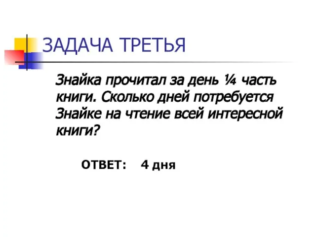 ЗАДАЧА ТРЕТЬЯ Знайка прочитал за день ¼ часть книги. Сколько дней потребуется