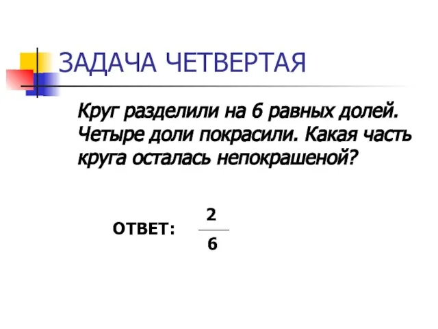 ЗАДАЧА ЧЕТВЕРТАЯ Круг разделили на 6 равных долей. Четыре доли покрасили. Какая