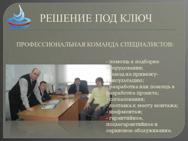 РЕШЕНИЕ ПОД КЛЮЧ - помощь в подборке оборудования; - выезд на привязку-консультацию;