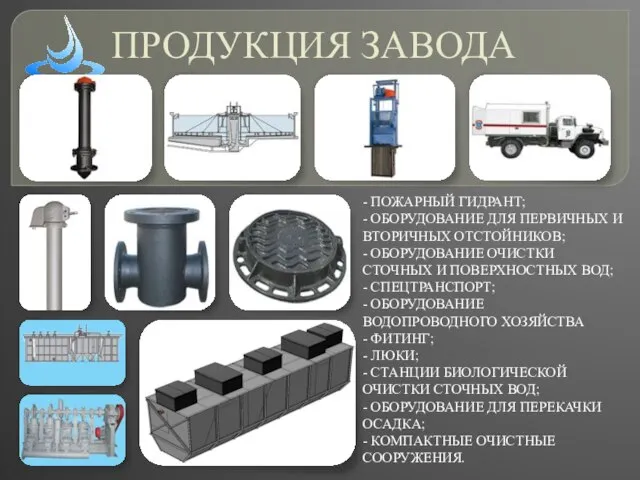 ПРОДУКЦИЯ ЗАВОДА - ПОЖАРНЫЙ ГИДРАНТ; - ОБОРУДОВАНИЕ ДЛЯ ПЕРВИЧНЫХ И ВТОРИЧНЫХ ОТСТОЙНИКОВ;