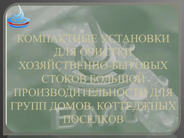 КОМПАКТНЫЕ УСТАНОВКИ ДЛЯ ОЧИСТКИ ХОЗЯЙСТВЕННО-БЫТОВЫХ СТОКОВ БОЛЬШОЙ ПРОИЗВОДИТЕЛЬНОСТИ ДЛЯ ГРУПП ДОМОВ, КОТТЕДЖНЫХ ПОСЕЛКОВ