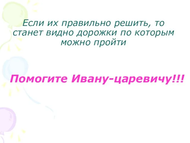 Если их правильно решить, то станет видно дорожки по которым можно пройти Помогите Ивану-царевичу!!!