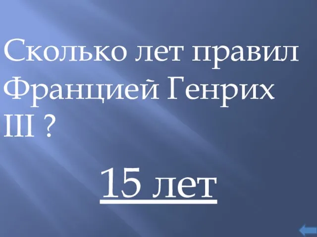 Сколько лет правил Францией Генрих III ? 15 лет