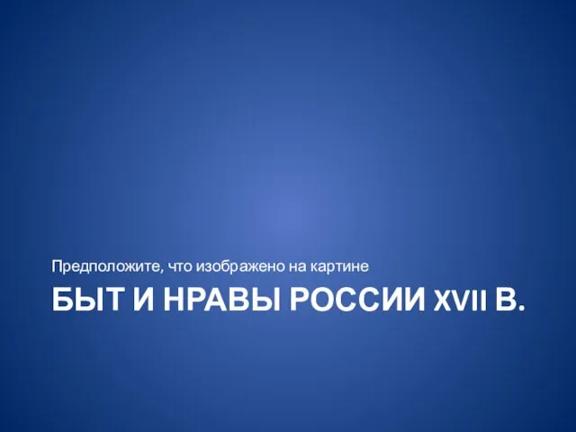 БЫТ И НРАВЫ РОССИИ XVII В. Предположите, что изображено на картине