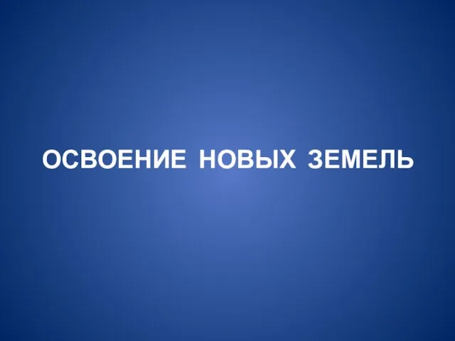 ОСВОЕНИЕ НОВЫХ ЗЕМЕЛЬ