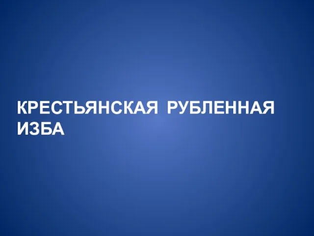 КРЕСТЬЯНСКАЯ РУБЛЕННАЯ ИЗБА