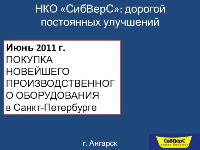 НКО «СибВерС»: дорогой постоянных улучшений г. Ангарск Июнь 2011 г. ПОКУПКА НОВЕЙШЕГО ПРОИЗВОДСТВЕННОГО ОБОРУДОВАНИЯ в Санкт-Петербурге