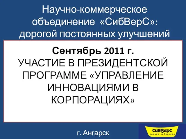 Научно-коммерческое объединение «СибВерС»: дорогой постоянных улучшений г. Ангарск Сентябрь 2011 г. УЧАСТИЕ