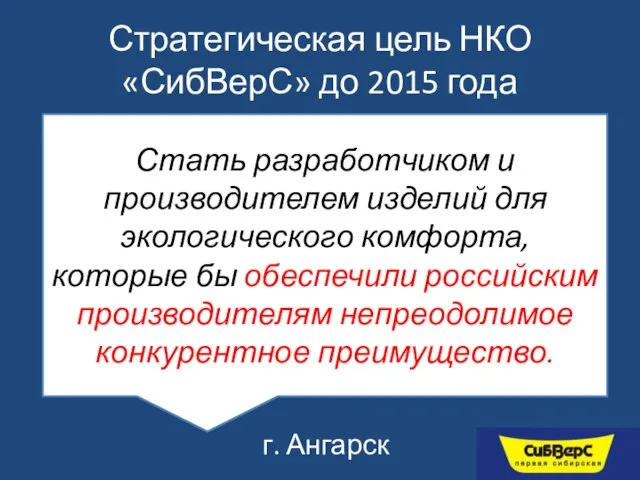 Стратегическая цель НКО «СибВерС» до 2015 года г. Ангарск Стать разработчиком и