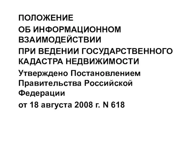 ПОЛОЖЕНИЕ ОБ ИНФОРМАЦИОННОМ ВЗАИМОДЕЙСТВИИ ПРИ ВЕДЕНИИ ГОСУДАРСТВЕННОГО КАДАСТРА НЕДВИЖИМОСТИ Утверждено Постановлением Правительства