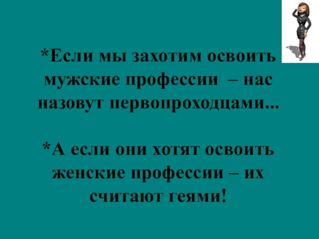 *Если мы захотим освоить мужские профессии – нас назовут первопроходцами... *А если