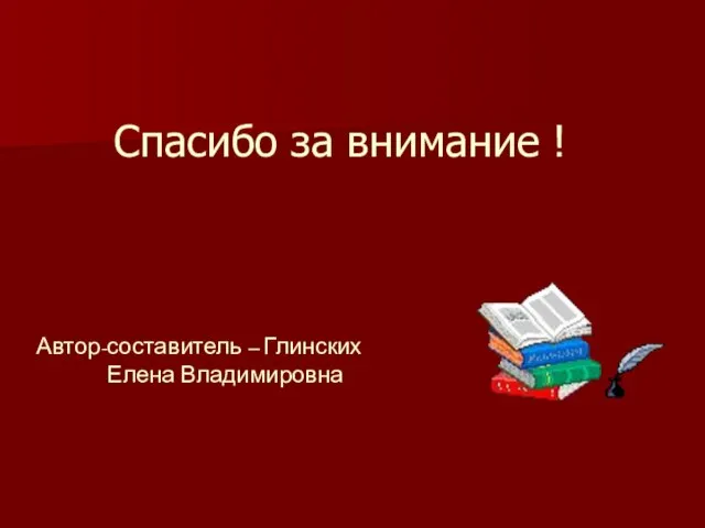 Спасибо за внимание ! Автор-составитель – Глинских Елена Владимировна