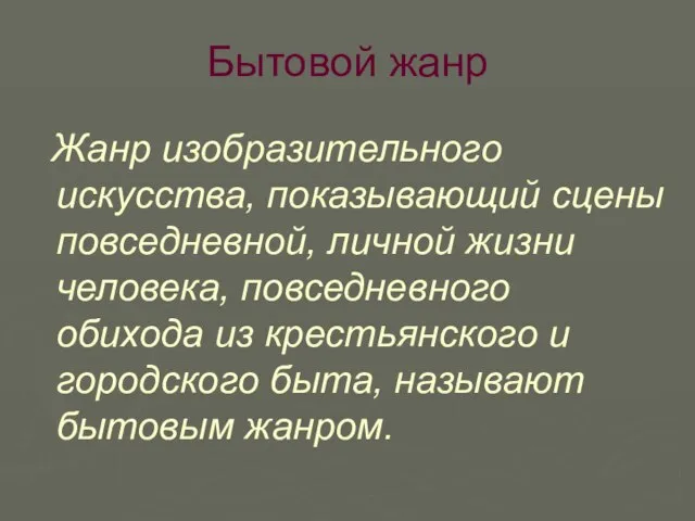 Бытовой жанр Жанр изобразительного искусства, показывающий сцены повседневной, личной жизни человека, повседневного