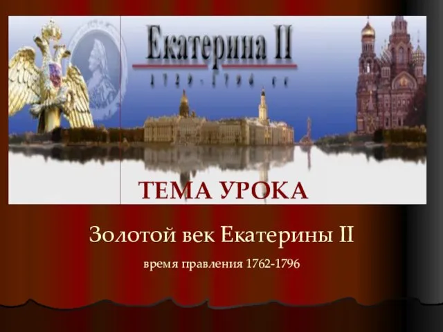 Золотой век Екатерины II время правления 1762-1796 ТЕМА УРОКА