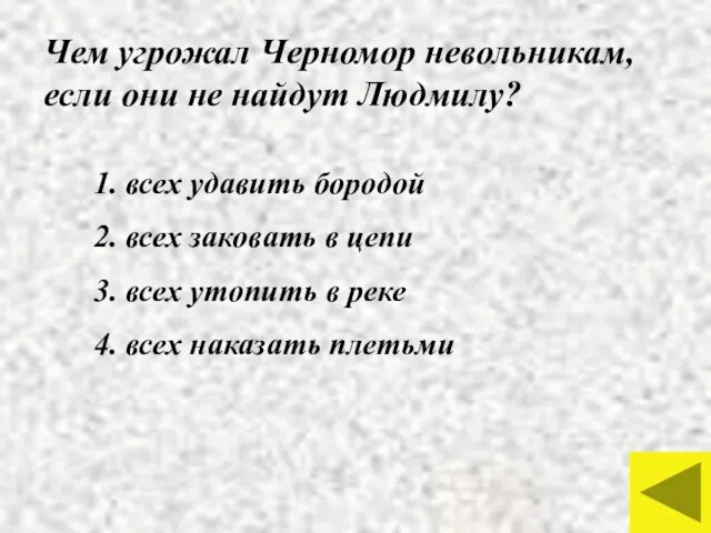 Чем угрожал Черномор невольникам, если они не найдут Людмилу? 1. всех удавить