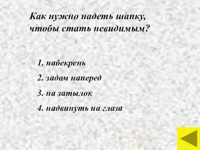 Как нужно надеть шапку, чтобы стать невидимым? 1. набекрень 2. задом наперед