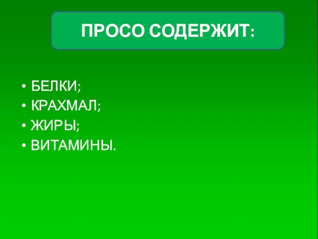 БЕЛКИ; КРАХМАЛ; ЖИРЫ; ВИТАМИНЫ. ПРОСО СОДЕРЖИТ: