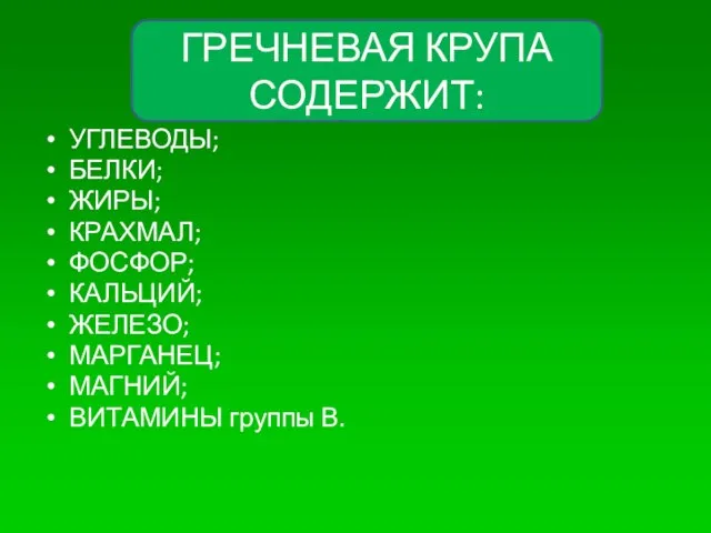 УГЛЕВОДЫ; БЕЛКИ; ЖИРЫ; КРАХМАЛ; ФОСФОР; КАЛЬЦИЙ; ЖЕЛЕЗО; МАРГАНЕЦ; МАГНИЙ; ВИТАМИНЫ группы В. ГРЕЧНЕВАЯ КРУПА СОДЕРЖИТ: