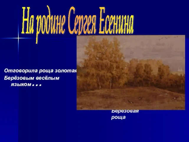 На родине Сергея Есенина Берёзовая роща Отговорила роща золотая Берёзовым весёлым языком…