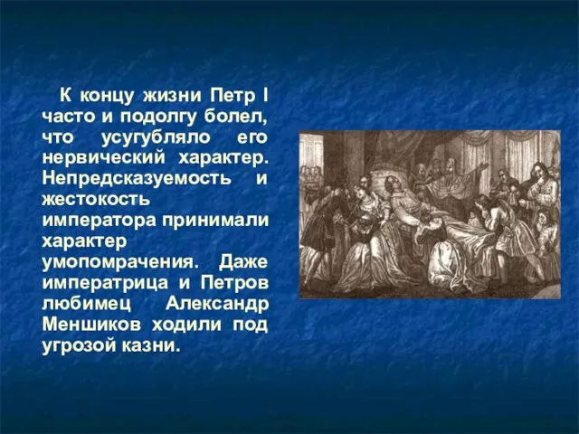 К концу жизни Петр I часто и подолгу болел, что усугубляло его