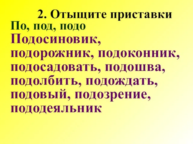 По, под, подо Подосиновик, подорожник, подоконник, подосадовать, подошва, подолбить, подождать, подовый, подозрение, пододеяльник Отыщите приставки