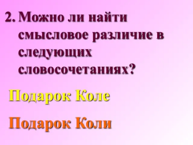 Можно ли найти смысловое различие в следующих словосочетаниях? Подарок Коле Подарок Коли