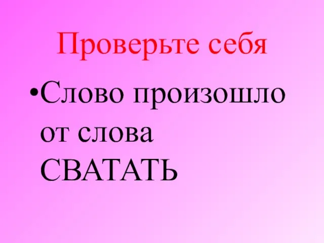 Проверьте себя Слово произошло от слова СВАТАТЬ