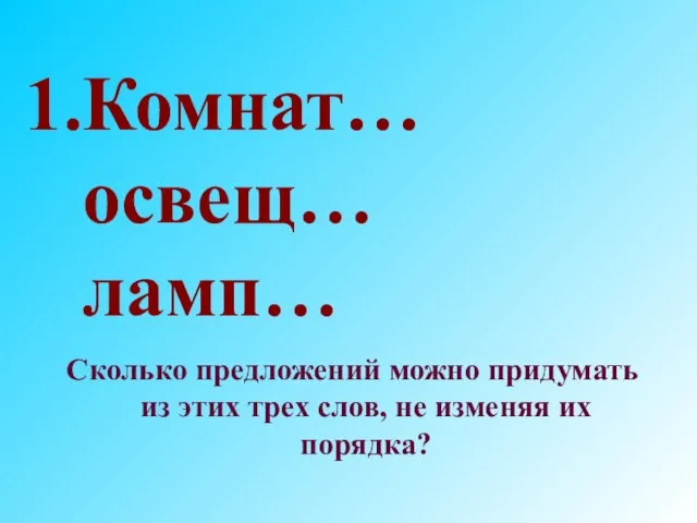 Комнат… освещ… ламп… Сколько предложений можно придумать из этих трех слов, не изменяя их порядка?