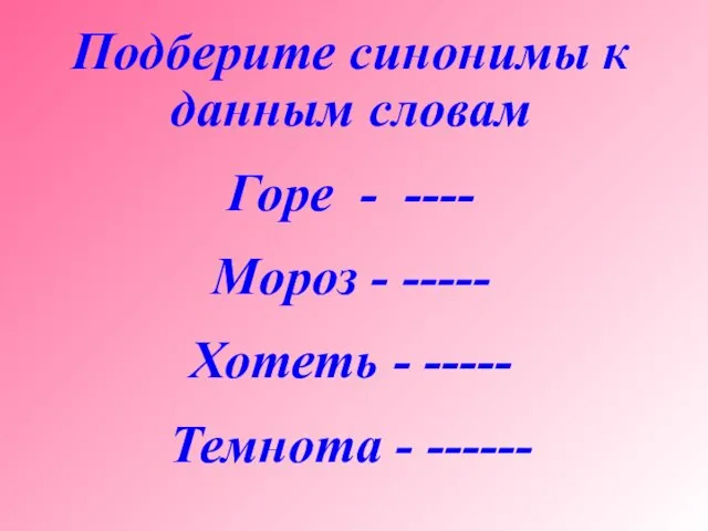 Подберите синонимы к данным словам Горе - ---- Мороз - ----- Хотеть