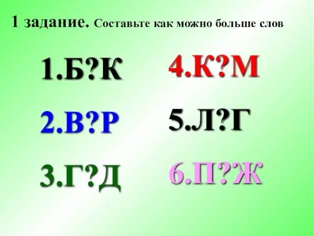 Б?К В?Р Г?Д 1 задание. Составьте как можно больше слов К?М Л?Г П?Ж