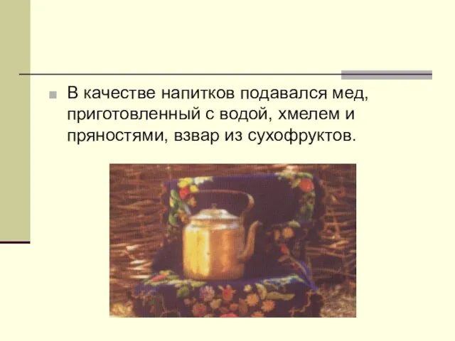 В качестве напитков подавался мед, приготовленный с водой, хмелем и пряностями, взвар из сухофруктов.