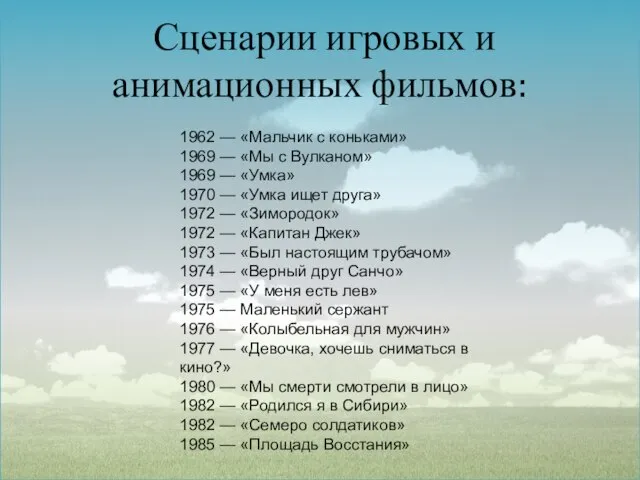 Сценарии игровых и анимационных фильмов: 1962 — «Мальчик с коньками» 1969 —