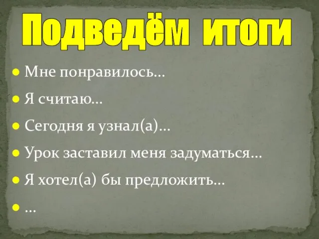 Мне понравилось… Я считаю… Сегодня я узнал(а)… Урок заставил меня задуматься… Я