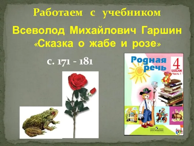 Работаем с учебником с. 171 - 181 Всеволод Михайлович Гаршин «Сказка о жабе и розе»