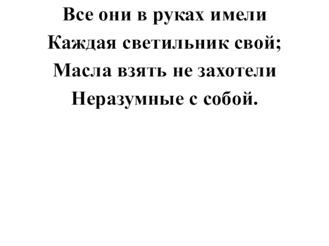 Все они в руках имели Каждая светильник свой; Масла взять не захотели Неразумные с собой.