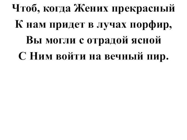 Чтоб, когда Жених прекрасный К нам придет в лучах порфир, Вы могли