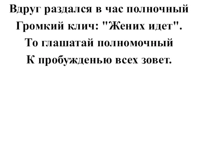 Вдруг раздался в час полночный Громкий клич: "Жених идет". То глашатай полномочный К пробужденью всех зовет.