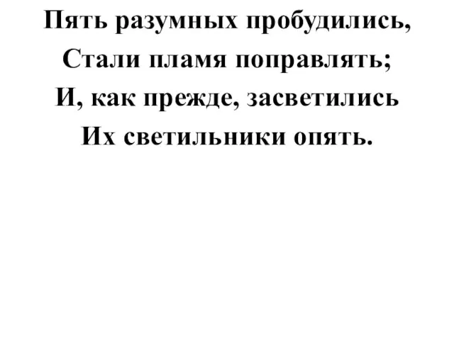 Пять разумных пробудились, Стали пламя поправлять; И, как прежде, засветились Их светильники опять.