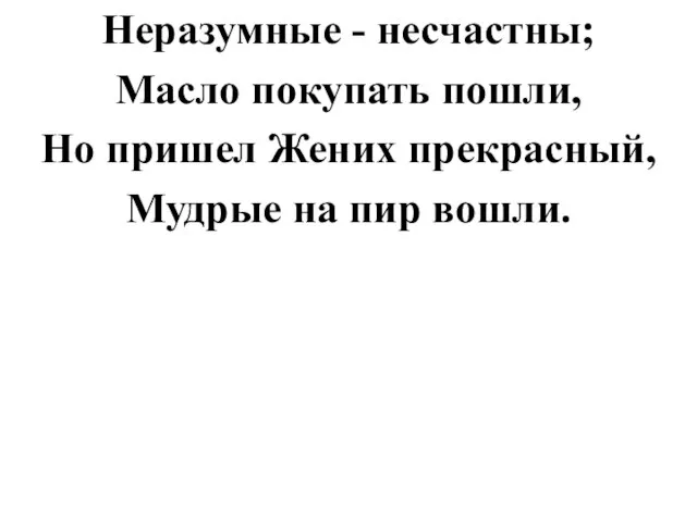 Неразумные - несчастны; Масло покупать пошли, Но пришел Жених прекрасный, Мудрые на пир вошли.