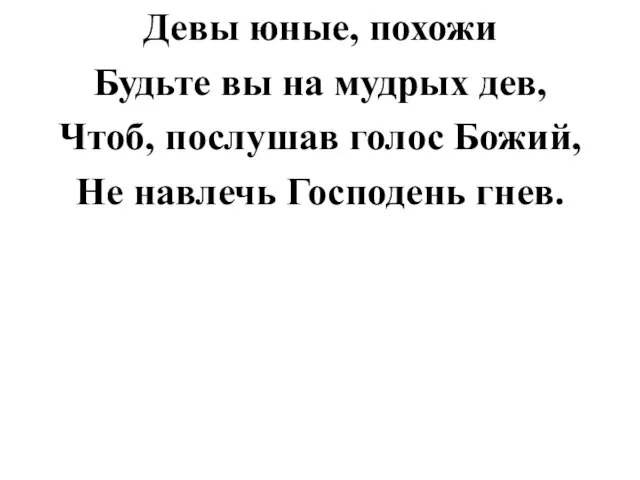 Девы юные, похожи Будьте вы на мудрых дев, Чтоб, послушав голос Божий, Не навлечь Господень гнев.