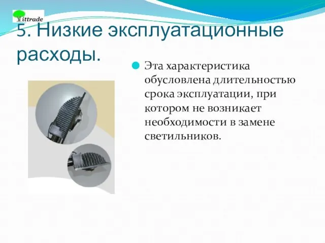 5. Низкие эксплуатационные расходы. Эта характеристика обусловлена длительностью срока эксплуатации, при котором