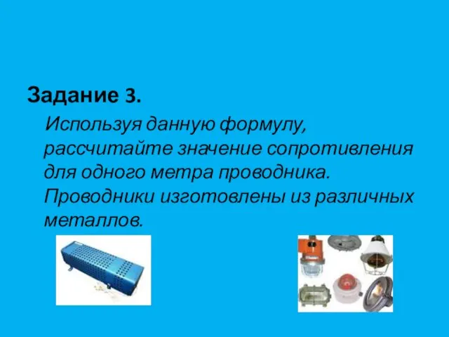 Задание 3. Используя данную формулу, рассчитайте значение сопротивления для одного метра проводника.