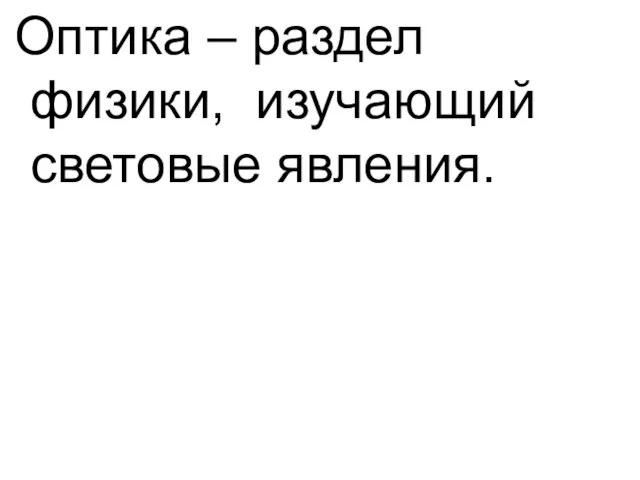 Оптика – раздел физики, изучающий световые явления.