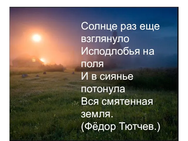 Солнце раз еще взглянуло Исподлобья на поля И в сиянье потонула Вся смятенная земля. (Фёдор Тютчев.)